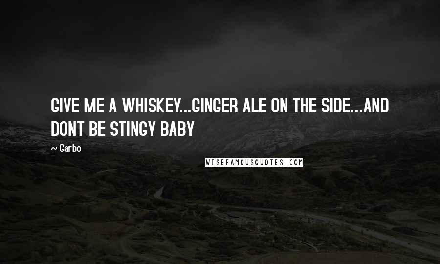 Garbo quotes: GIVE ME A WHISKEY...GINGER ALE ON THE SIDE...AND DONT BE STINGY BABY