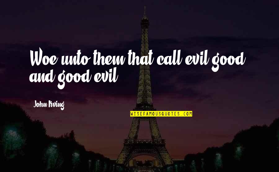 Garbova Dex Quotes By John Irving: Woe unto them that call evil good, and Garbova Dex Quotes By John Irving: Woe unto them that call evil good, and