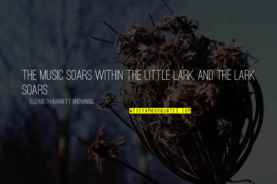 Garby X Quotes By Elizabeth Barrett Browning: The music soars within the little lark, And Garby X Quotes By Elizabeth Barrett Browning: The music soars within the little lark, And