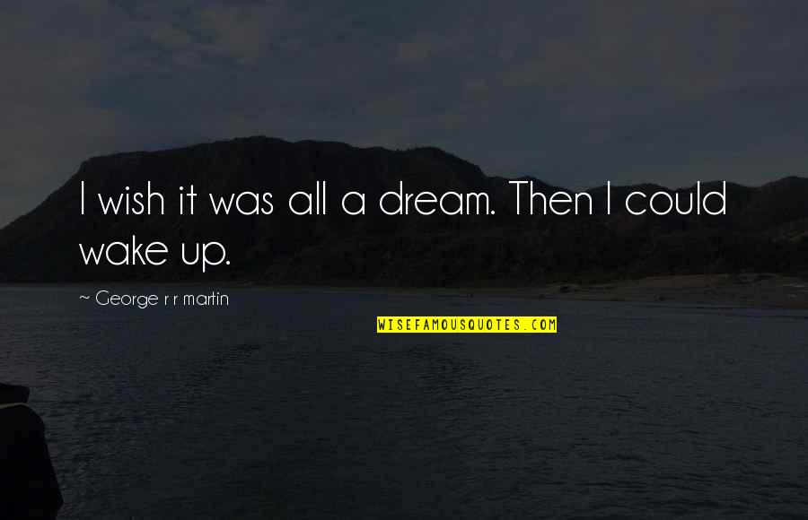 Garby X Quotes By George R R Martin: I wish it was all a dream. Then Garby X Quotes By George R R Martin: I wish it was all a dream. Then