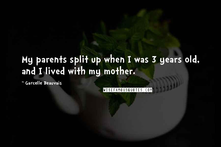 Garcelle Beauvais quotes: My parents split up when I was 3 years old, and I lived with my mother.