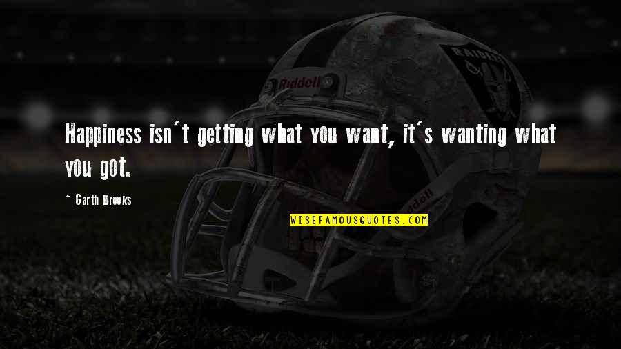 Garces And Grabler Quotes By Garth Brooks: Happiness isn't getting what you want, it's wanting