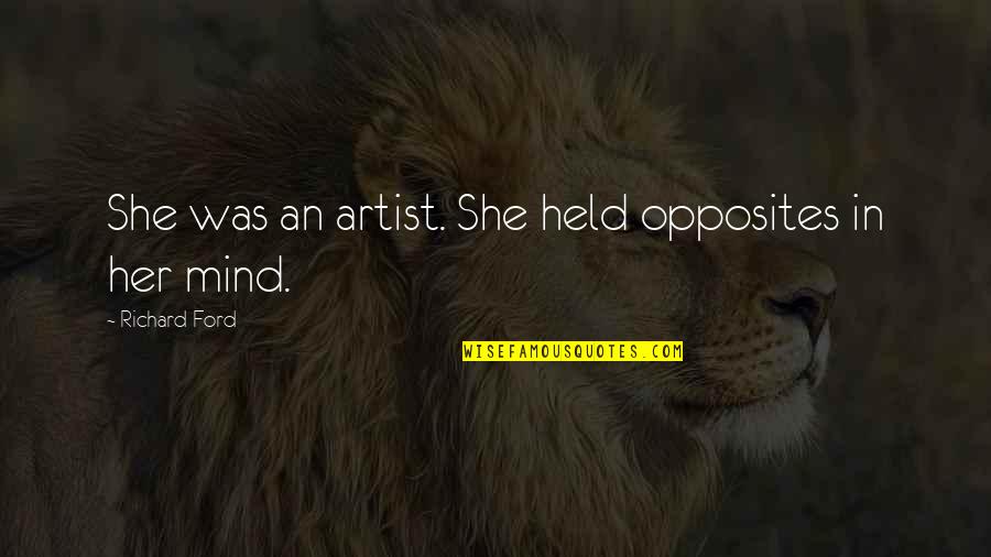 Garces And Grabler Quotes By Richard Ford: She was an artist. She held opposites in Garces And Grabler Quotes By Richard Ford: She was an artist. She held opposites in