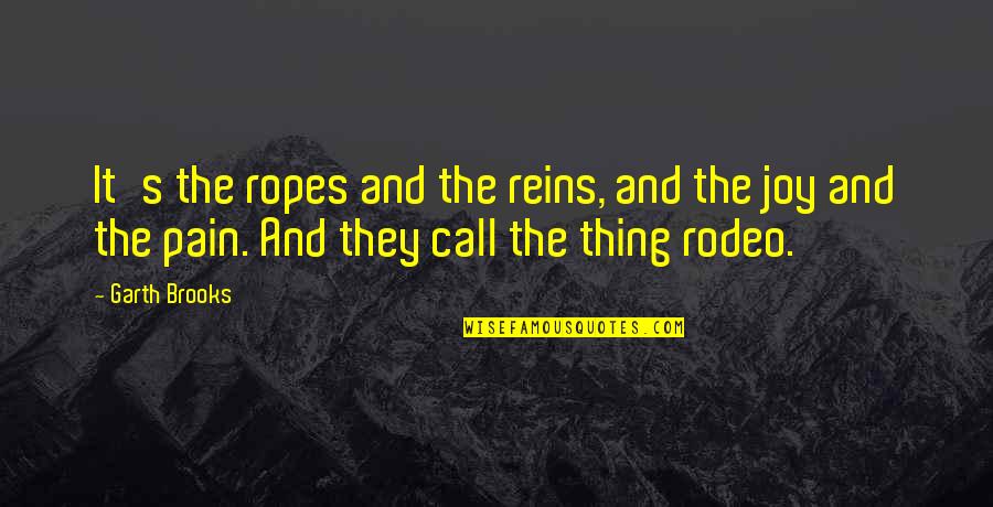 Garchompite Quotes By Garth Brooks: It's the ropes and the reins, and the Garchompite Quotes By Garth Brooks: It's the ropes and the reins, and the