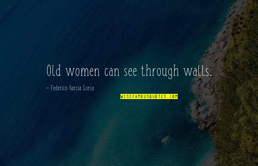 Garcia Lorca Quotes By Federico Garcia Lorca: Old women can see through walls.
