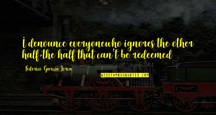 Garcia Lorca Quotes By Federico Garcia Lorca: I denounce everyonewho ignores the other half,the half