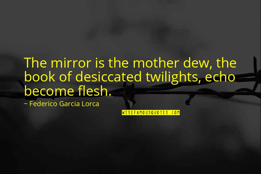Garcia Lorca Quotes By Federico Garcia Lorca: The mirror is the mother dew, the book