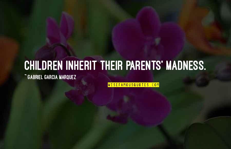 Garcia Quotes By Gabriel Garcia Marquez: Children inherit their parents' madness.