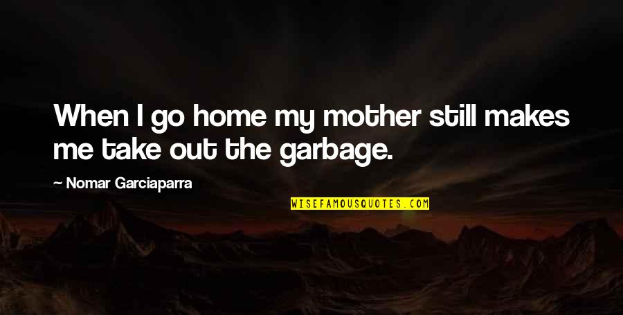 Garciaparra Quotes By Nomar Garciaparra: When I go home my mother still makes