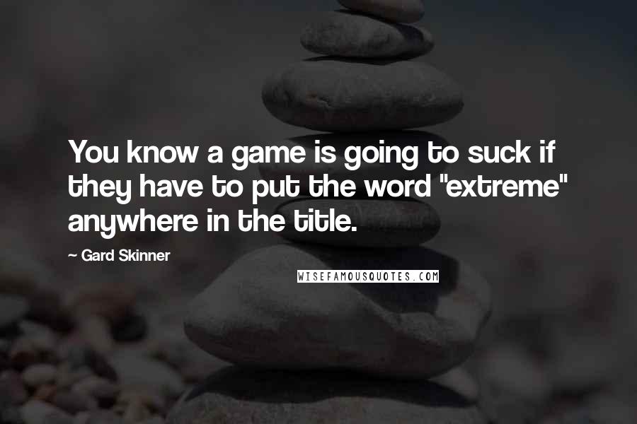 Gard Skinner quotes: You know a game is going to suck if they have to put the word "extreme" anywhere in the title.