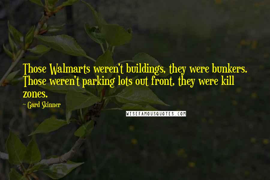 Gard Skinner quotes: Those Walmarts weren't buildings, they were bunkers. Those weren't parking lots out front, they were kill zones.