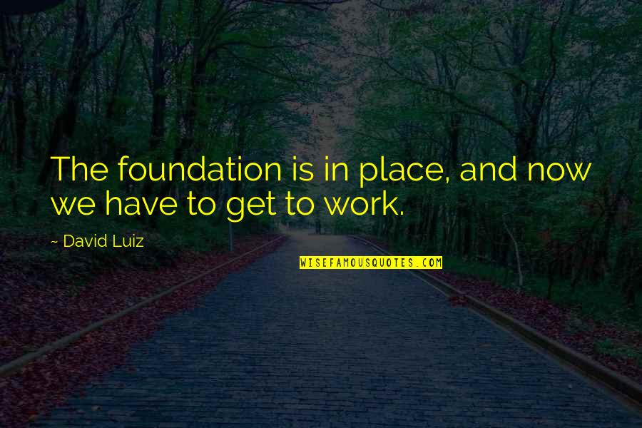 Gardedama Quotes By David Luiz: The foundation is in place, and now we