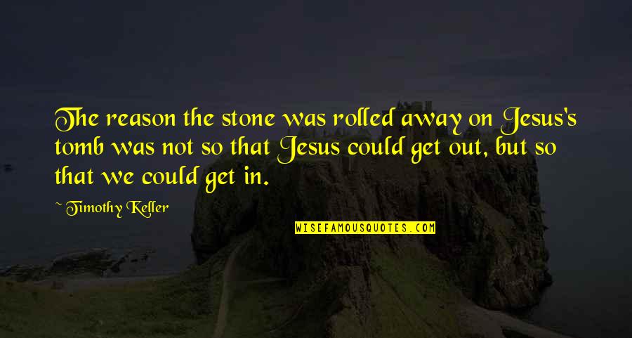 Gardeinng Quotes By Timothy Keller: The reason the stone was rolled away on Gardeinng Quotes By Timothy Keller: The reason the stone was rolled away on