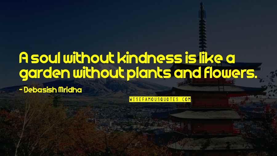 Garden And Flowers Quotes By Debasish Mridha: A soul without kindness is like a garden