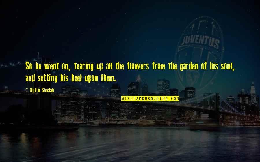 Garden And Flowers Quotes By Upton Sinclair: So he went on, tearing up all the