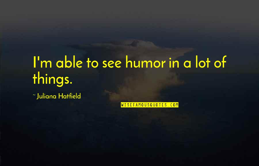 Garden Clean Up Quotes By Juliana Hatfield: I'm able to see humor in a lot Garden Clean Up Quotes By Juliana Hatfield: I'm able to see humor in a lot