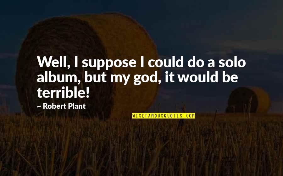 Garden Diary Quotes By Robert Plant: Well, I suppose I could do a solo