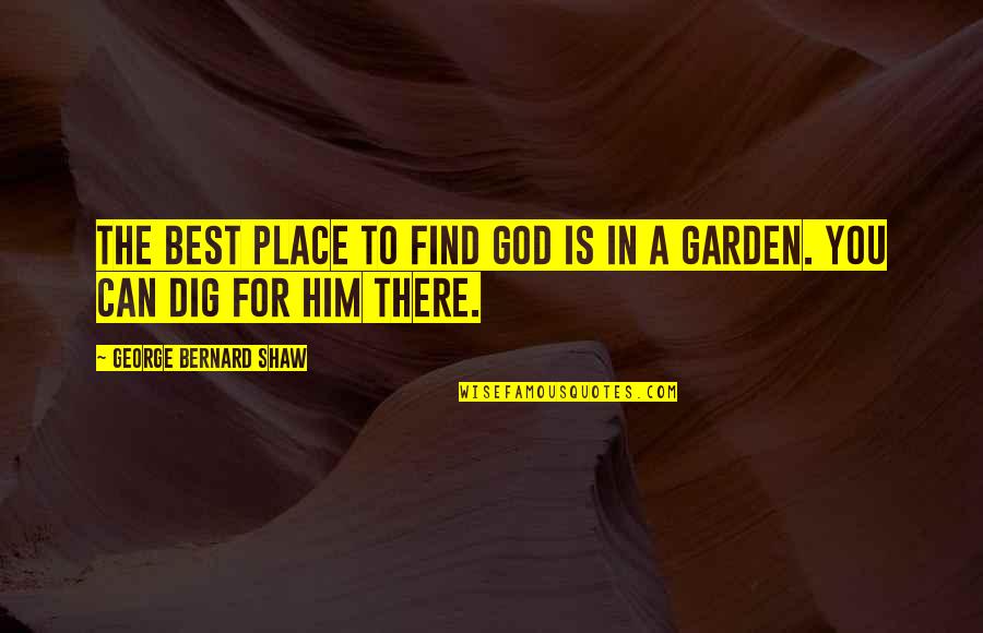 Garden Gardening Quotes By George Bernard Shaw: The best place to find God is in