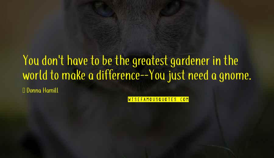 Garden Gnome Quotes By Donna Hamill: You don't have to be the greatest gardener