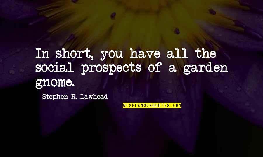 Garden Gnome Quotes By Stephen R. Lawhead: In short, you have all the social prospects