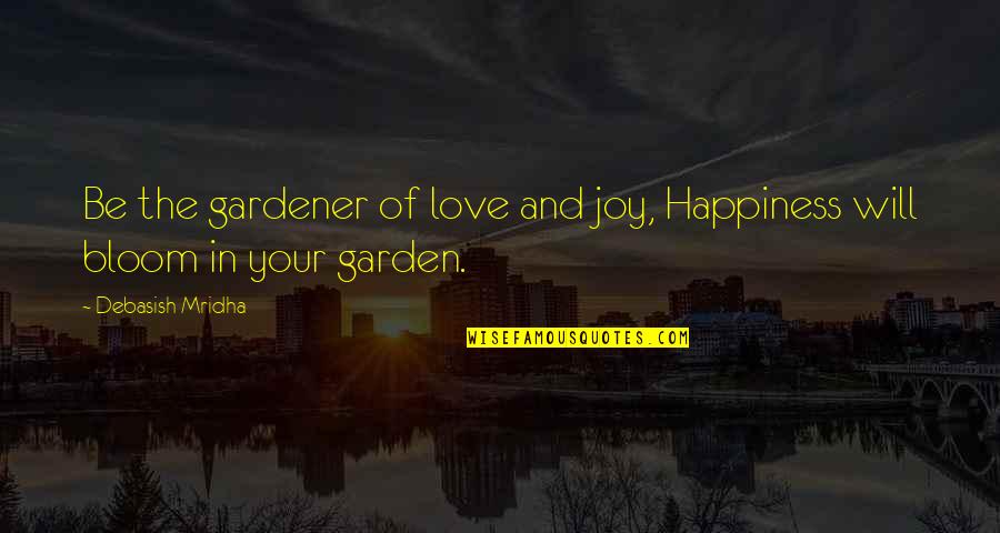 Garden Inspirational Quotes By Debasish Mridha: Be the gardener of love and joy, Happiness