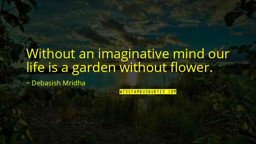 Garden Inspirational Quotes By Debasish Mridha: Without an imaginative mind our life is a