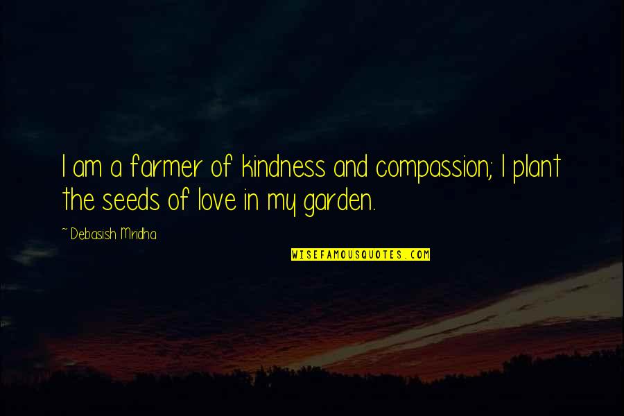 Garden Inspirational Quotes By Debasish Mridha: I am a farmer of kindness and compassion;