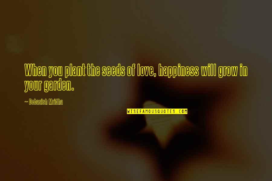 Garden Inspirational Quotes By Debasish Mridha: When you plant the seeds of love, happiness