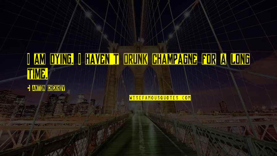 Garden Of Peace Quotes By Anton Chekhov: I am dying. I haven't drunk champagne for