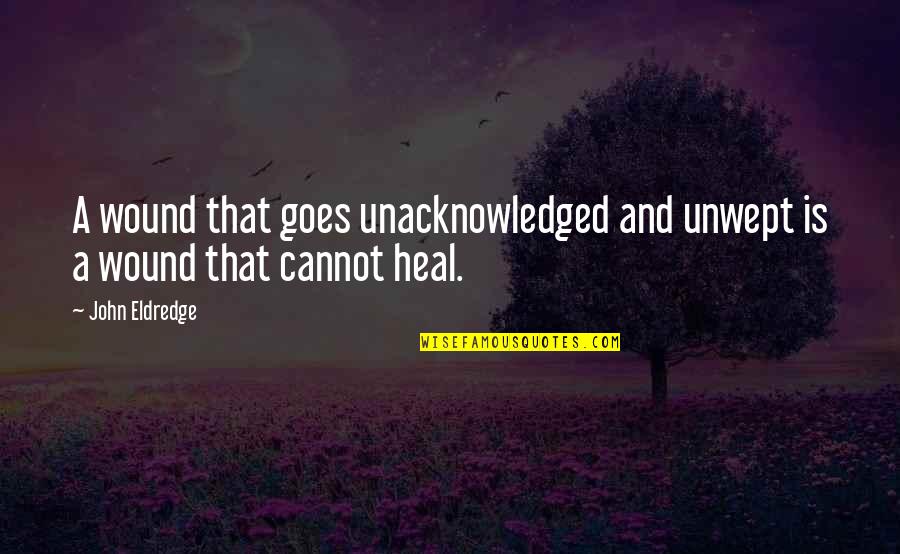 Garden Of Peace Quotes By John Eldredge: A wound that goes unacknowledged and unwept is