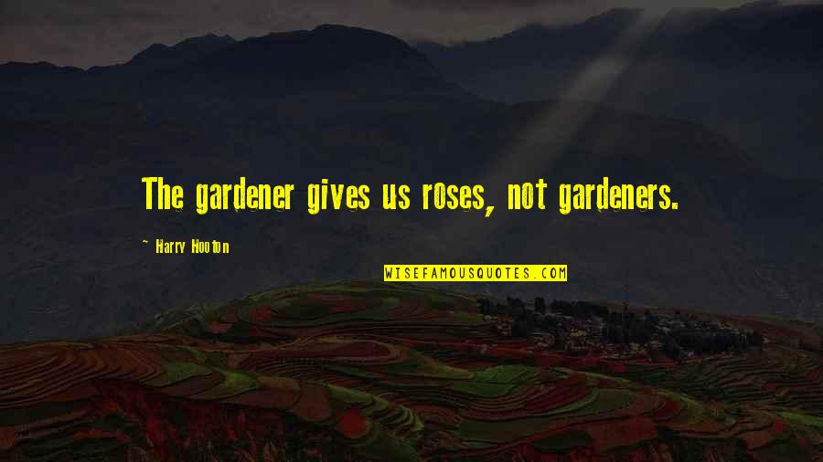 Garden Of Roses Quotes By Harry Hooton: The gardener gives us roses, not gardeners.
