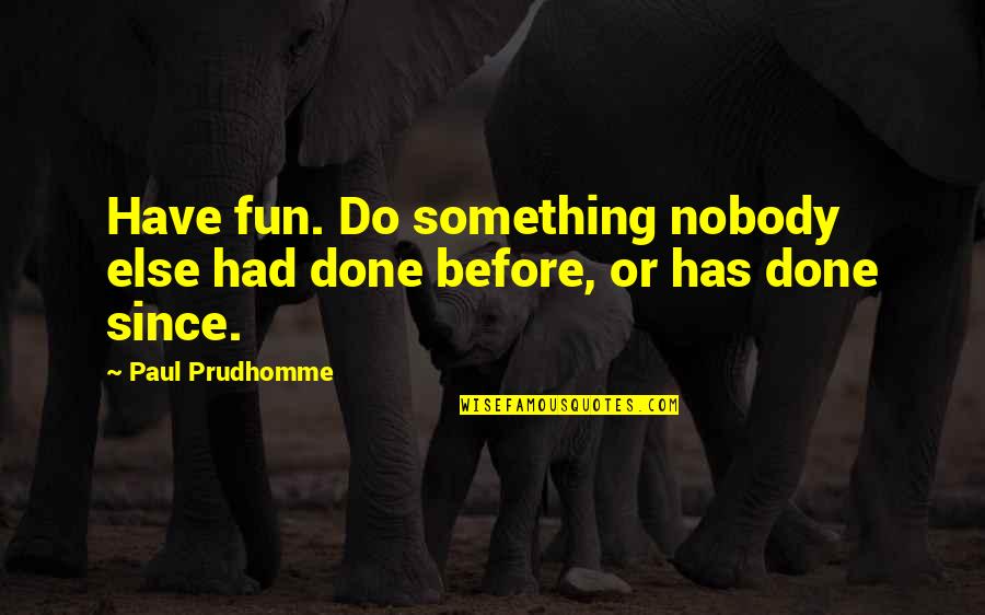 Garden Of The Gods Quotes By Paul Prudhomme: Have fun. Do something nobody else had done