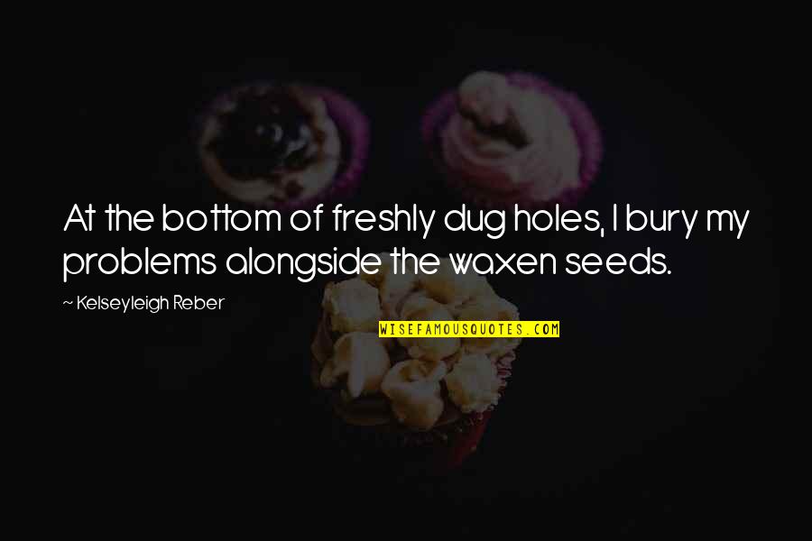 Garden Quotes By Kelseyleigh Reber: At the bottom of freshly dug holes, I