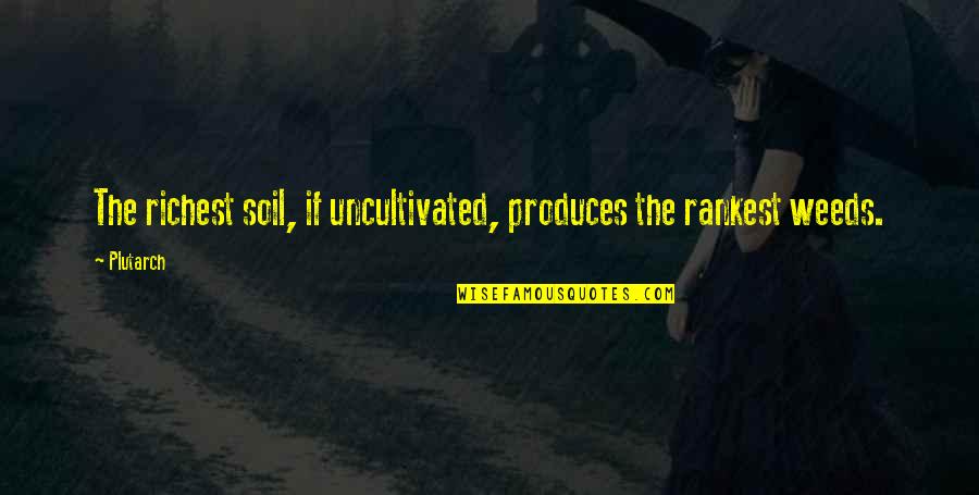 Garden Quotes By Plutarch: The richest soil, if uncultivated, produces the rankest
