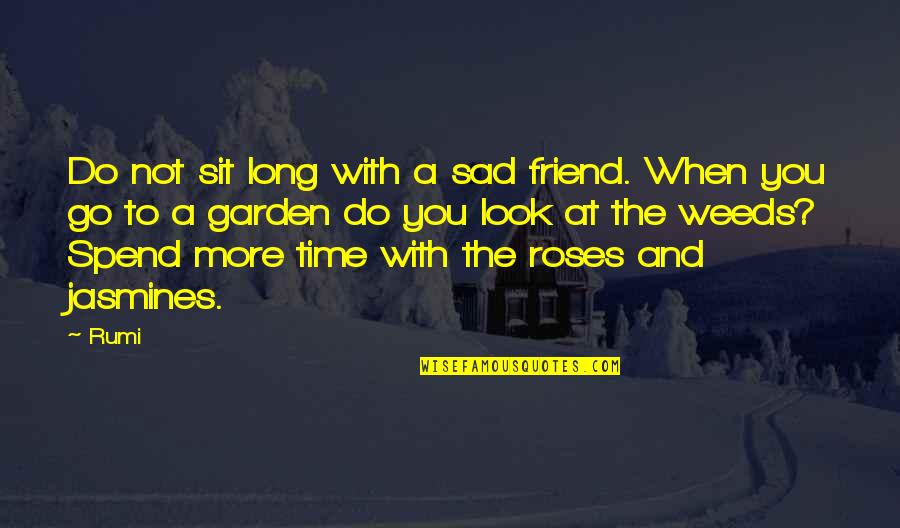 Garden Quotes By Rumi: Do not sit long with a sad friend.
