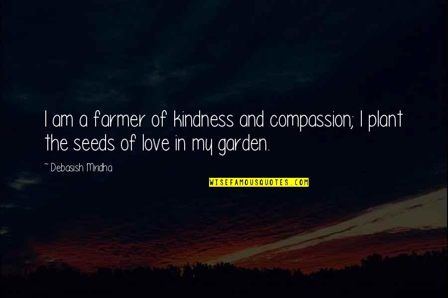 Garden Quotes Quotes By Debasish Mridha: I am a farmer of kindness and compassion;