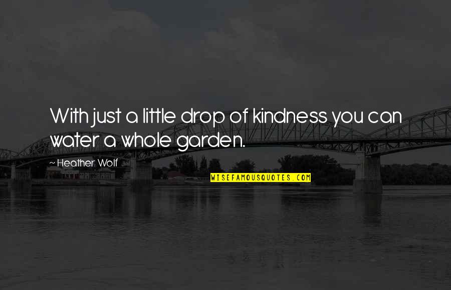Garden Quotes Quotes By Heather Wolf: With just a little drop of kindness you