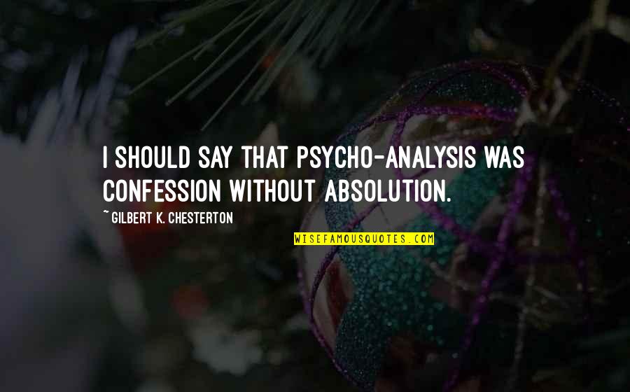 Gardened Video Quotes By Gilbert K. Chesterton: I should say that psycho-analysis was confession without