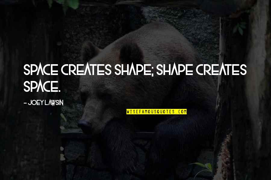Gardened Video Quotes By Joey Lawsin: Space creates shape; Shape creates space.