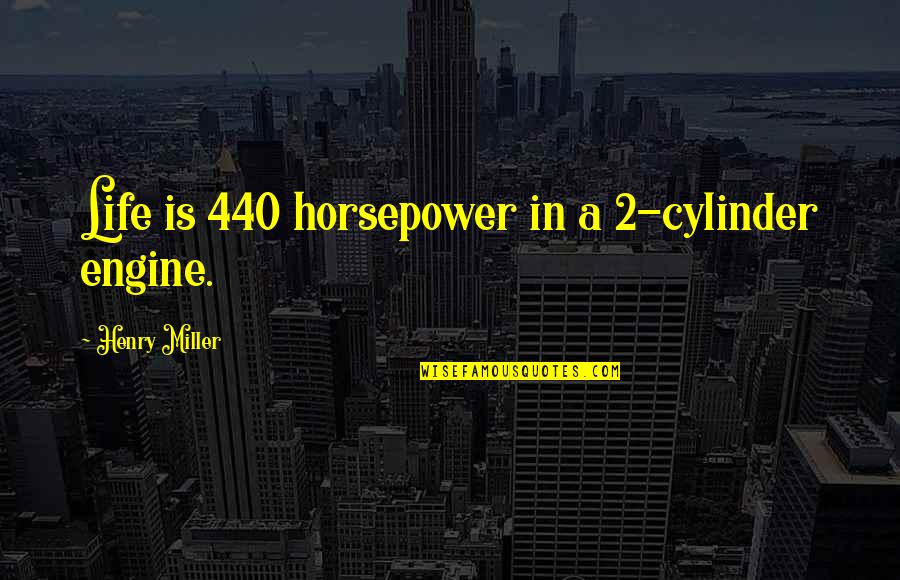 Gardening And Hope Quotes By Henry Miller: Life is 440 horsepower in a 2-cylinder engine.