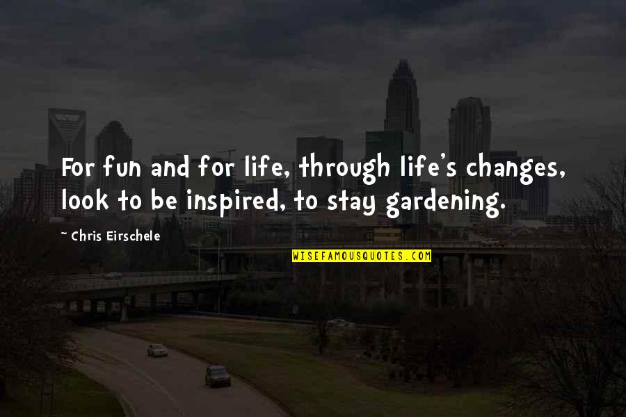 Gardening And Life Quotes By Chris Eirschele: For fun and for life, through life's changes,