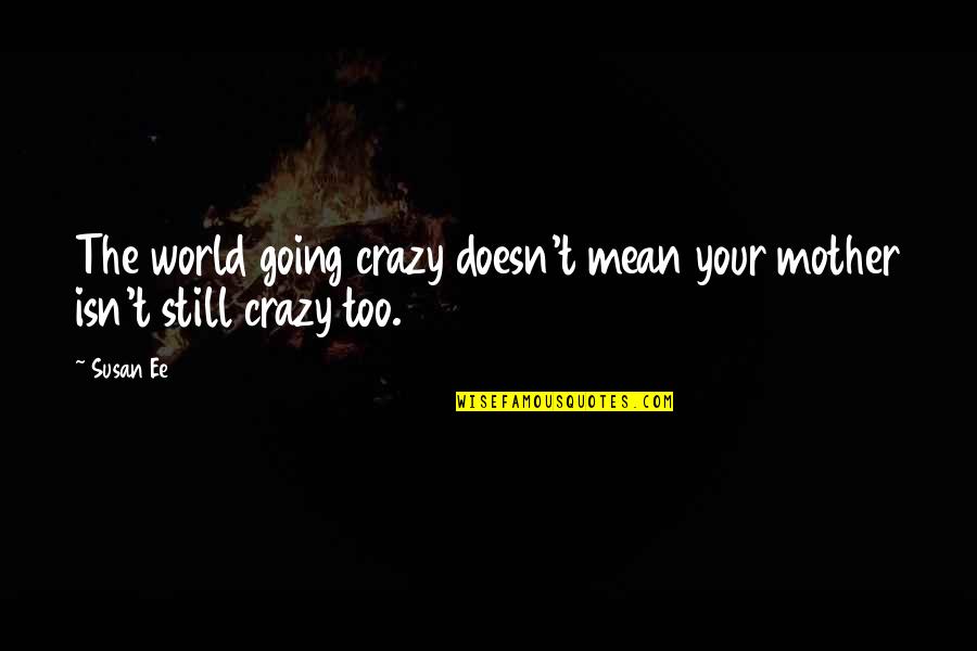 Gardens And Butterflies Quotes By Susan Ee: The world going crazy doesn't mean your mother