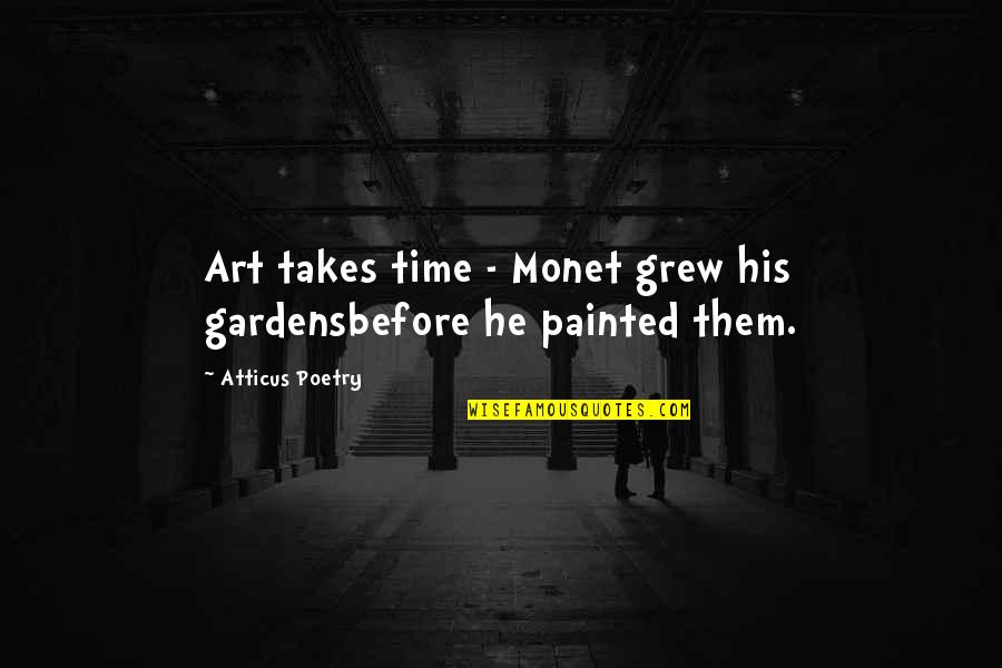 Gardens Poems Quotes By Atticus Poetry: Art takes time - Monet grew his gardensbefore