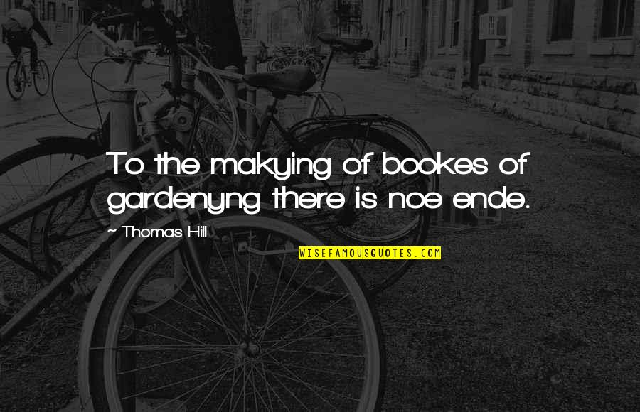 Gardenyng Quotes By Thomas Hill: To the makying of bookes of gardenyng there