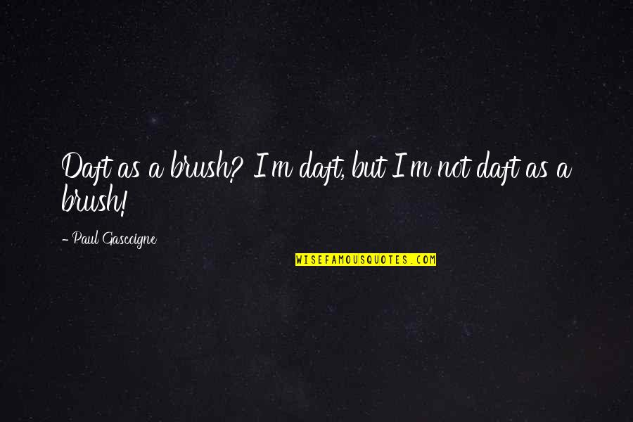 Garderoberi Quotes By Paul Gascoigne: Daft as a brush? I'm daft, but I'm Garderoberi Quotes By Paul Gascoigne: Daft as a brush? I'm daft, but I'm