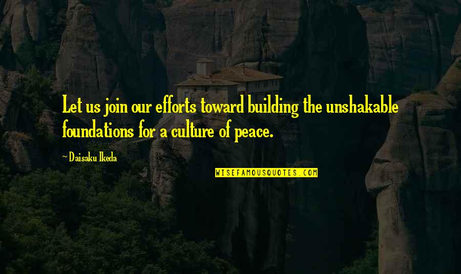 Gardez Bien Quotes By Daisaku Ikeda: Let us join our efforts toward building the