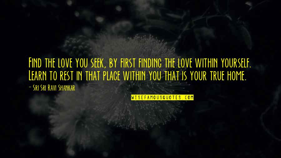 Gardiner Mt Quotes By Sri Sri Ravi Shankar: Find the love you seek, by first finding
