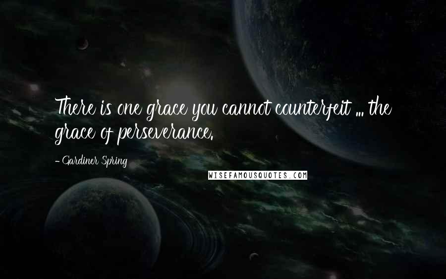 Gardiner Spring quotes: There is one grace you cannot counterfeit ... the grace of perseverance.