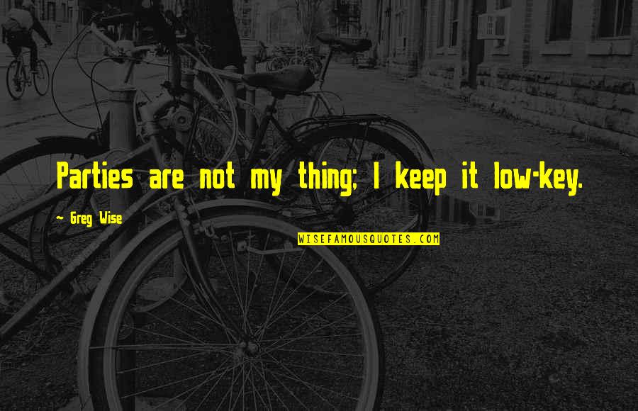 Gardiners Bay Quotes By Greg Wise: Parties are not my thing; I keep it Gardiners Bay Quotes By Greg Wise: Parties are not my thing; I keep it