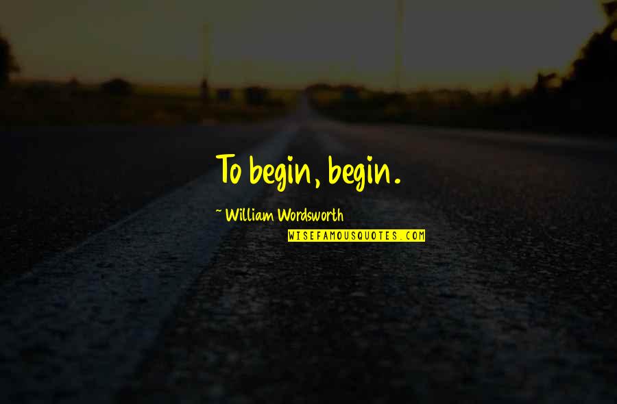Gardiners Bay Quotes By William Wordsworth: To begin, begin. Gardiners Bay Quotes By William Wordsworth: To begin, begin.